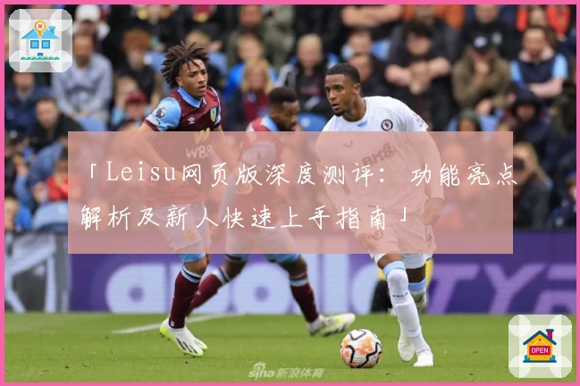 「Leisu网页版深度测评：功能亮点解析及新人快速上手指南」