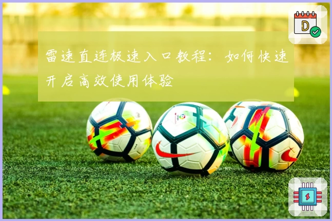雷速直连极速入口教程：如何快速开启高效使用体验
