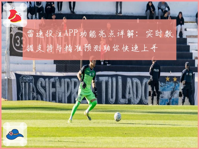 雷速投注APP功能亮点详解：实时数据支持与精准预测助你快速上手
