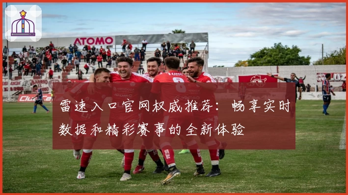 雷速入口官网权威推荐:畅享实时数据和精彩赛事的全新体验