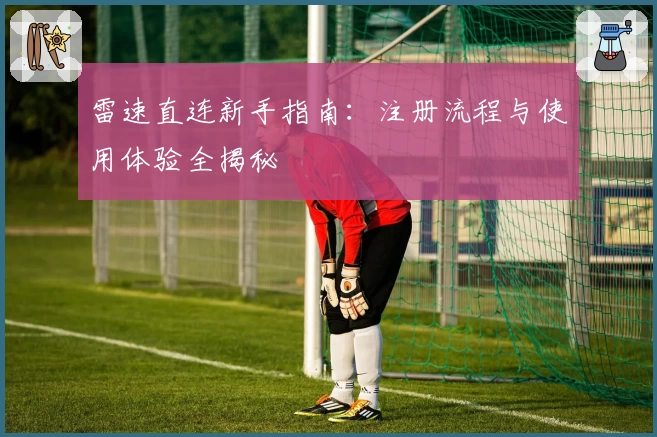 雷速直连新手指南：注册流程与使用体验全揭秘