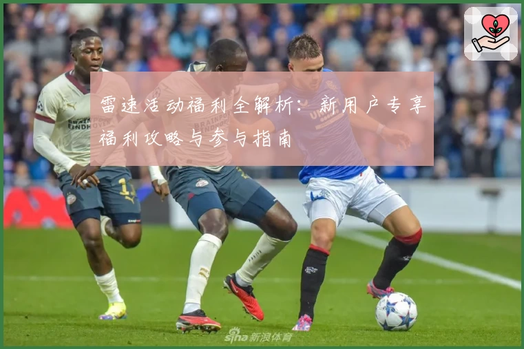 雷速活动福利全解析：新用户专享福利攻略与参与指南