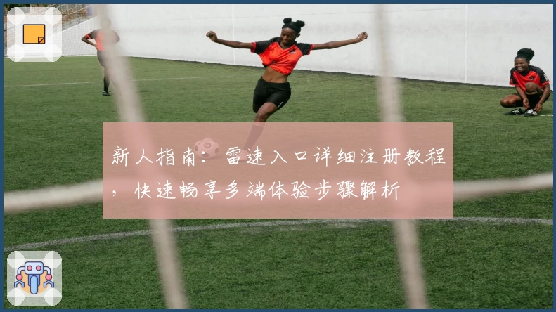 新人指南：雷速入口详细注册教程，快速畅享多端体验步骤解析