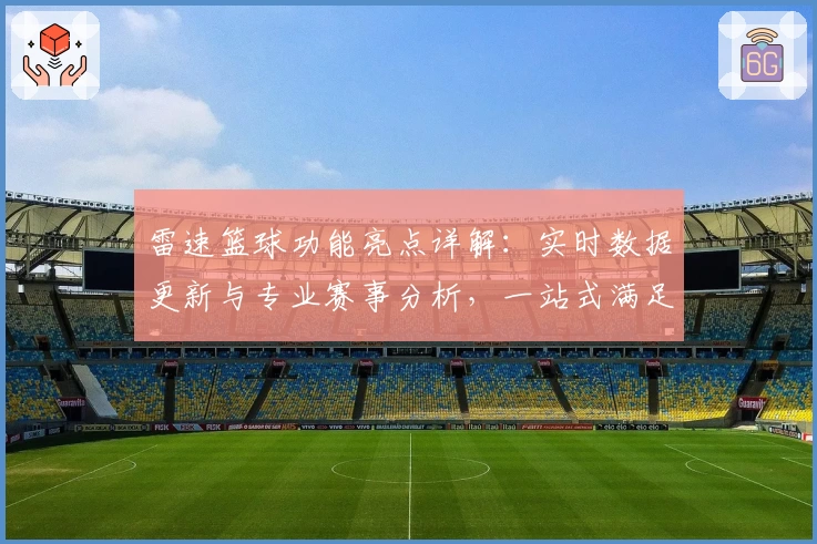 雷速篮球功能亮点详解：实时数据更新与专业赛事分析，一站式满足篮球迷需求