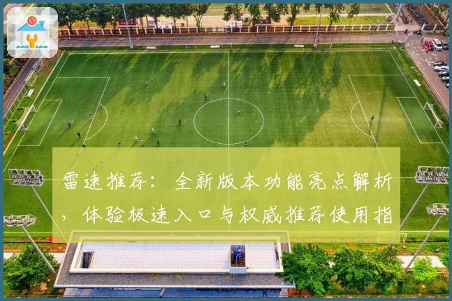 雷速推荐:全新版本功能亮点解析,体验极速入口与权威推荐使用指南