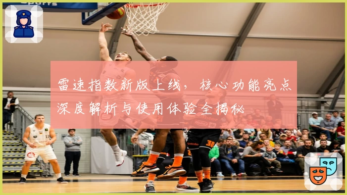 雷速指数新版上线,核心功能亮点深度解析与使用体验全揭秘