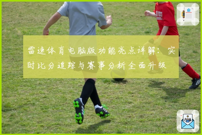 雷速体育电脑版功能亮点详解：实时比分追踪与赛事分析全面升级