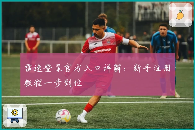 雷速登录官方入口详解，新手注册教程一步到位