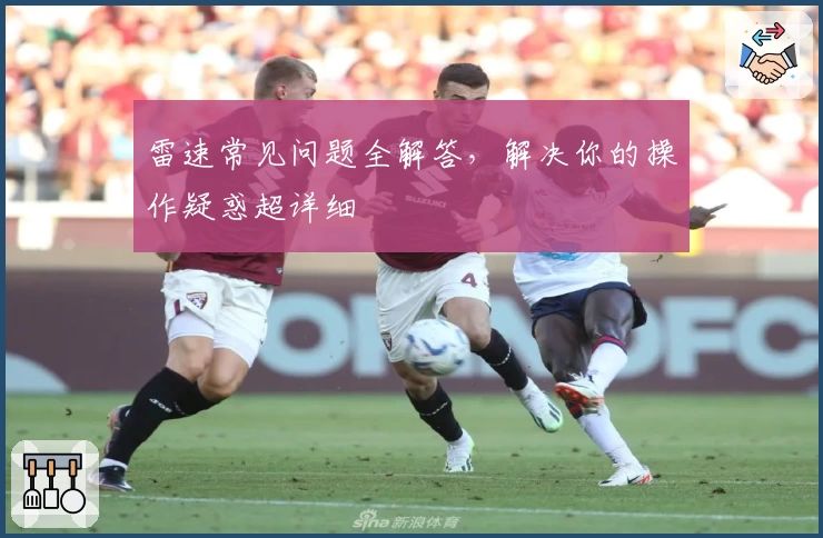 雷速常见问题全解答，解决你的操作疑惑超详细