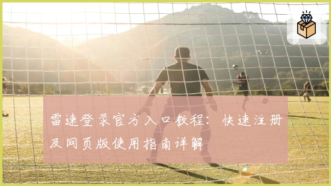 雷速登录官方入口教程：快速注册及网页版使用指南详解