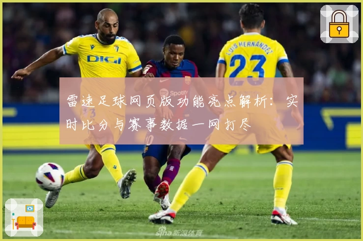 雷速足球网页版功能亮点解析:实时比分与赛事数据一网打尽