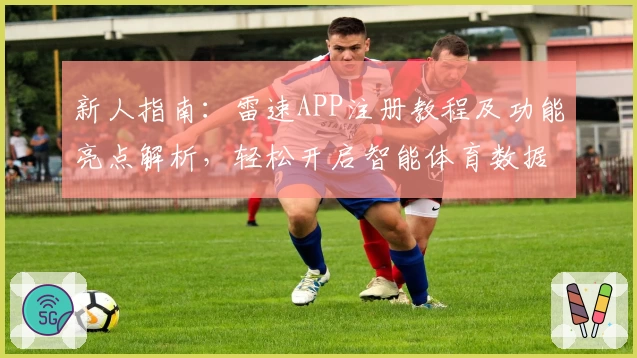 新人指南：雷速APP注册教程及功能亮点解析，轻松开启智能体育数据新时代