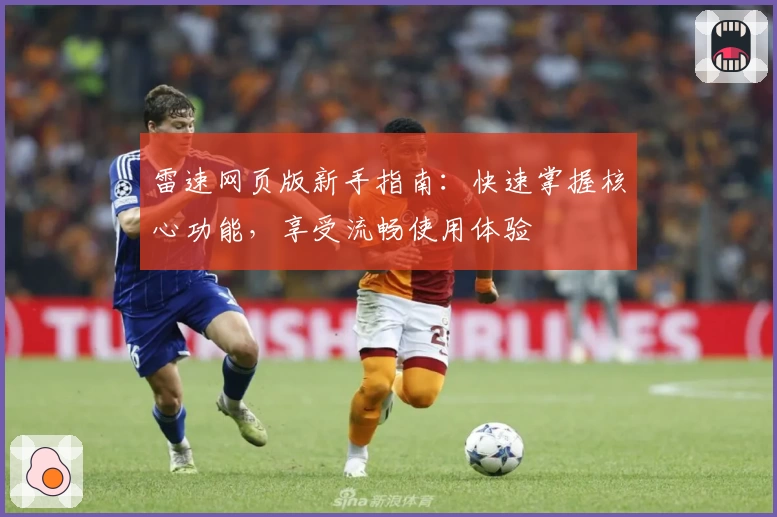 雷速网页版新手指南：快速掌握核心功能，享受流畅使用体验