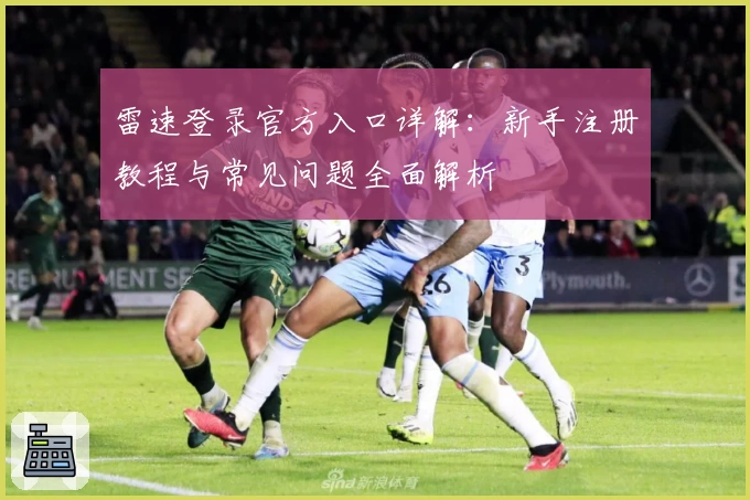 雷速登录官方入口详解：新手注册教程与常见问题全面解析