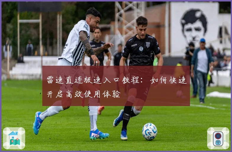 雷速直连极速入口教程：如何快速开启高效使用体验