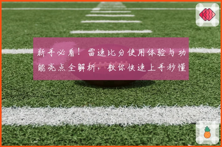 新手必看！雷速比分使用体验与功能亮点全解析，教你快速上手秒懂操作