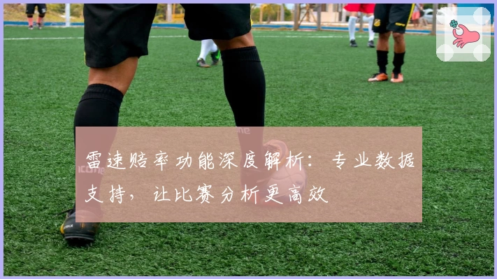 雷速赔率功能深度解析：专业数据支持，让比赛分析更高效