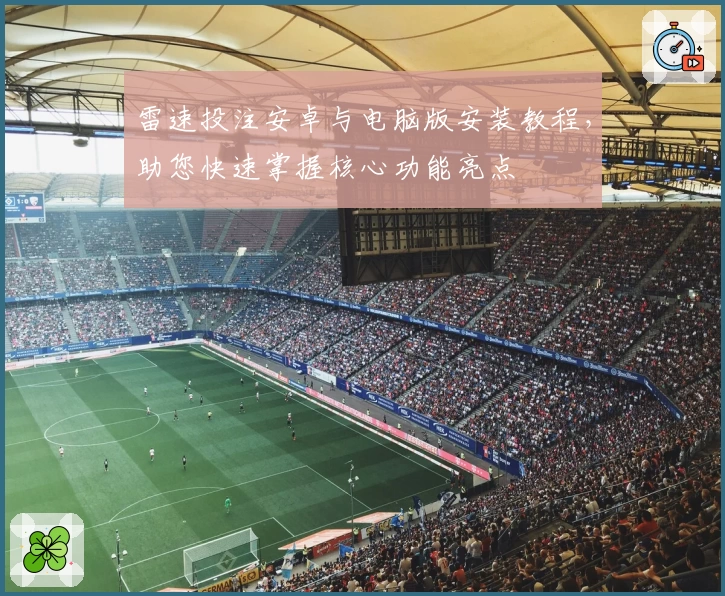 雷速投注安卓与电脑版安装教程，助您快速掌握核心功能亮点