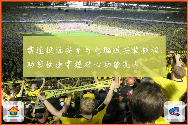 雷速投注安卓与电脑版安装教程，助您快速掌握核心功能亮点