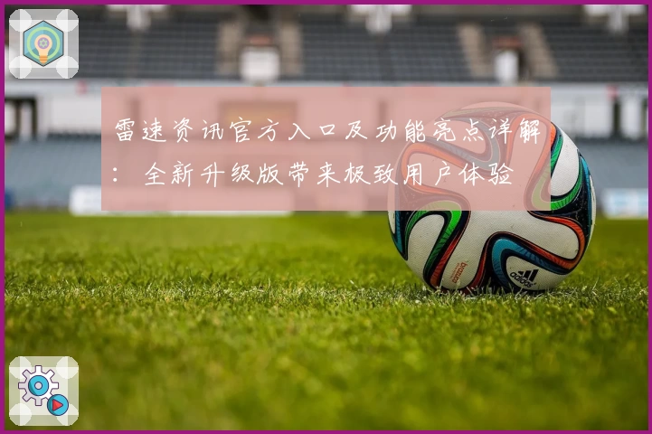 雷速资讯官方入口及功能亮点详解：全新升级版带来极致用户体验