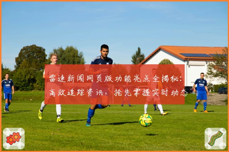 雷速新闻网页版功能亮点全揭秘：高效追踪资讯，抢先掌握实时动态