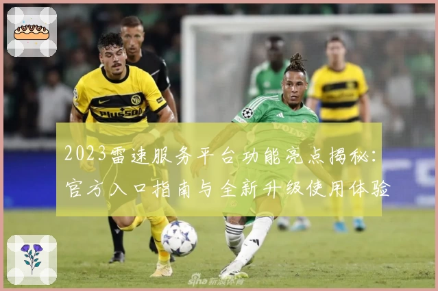 2023雷速服务平台功能亮点揭秘：官方入口指南与全新升级使用体验