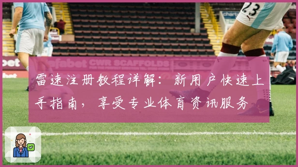 雷速注册教程详解:新用户快速上手指南,享受专业体育资讯服务