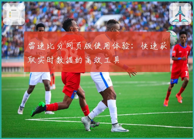 雷速比分网页版使用体验：快速获取实时数据的高效工具