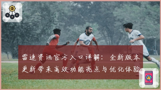 雷速资讯官方入口详解：全新版本更新带来高效功能亮点与优化体验