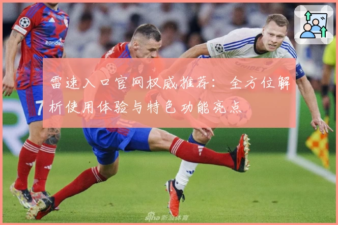 雷速入口官网权威推荐：全方位解析使用体验与特色功能亮点