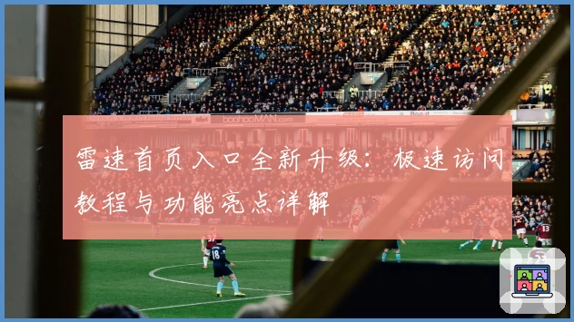 雷速首页入口全新升级：极速访问教程与功能亮点详解