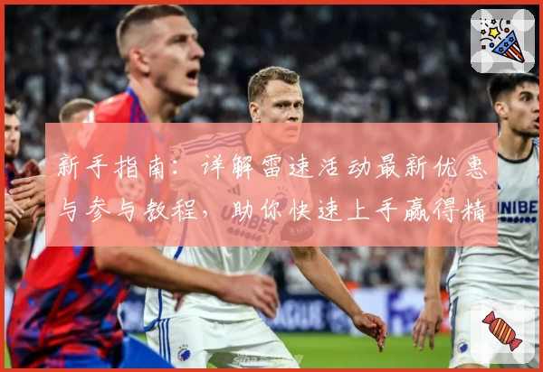 新手指南：详解雷速活动最新优惠与参与教程，助你快速上手赢得精彩体验