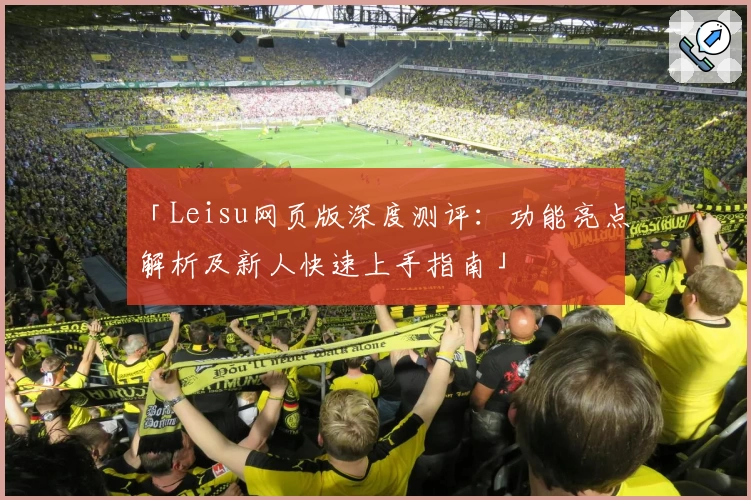 「Leisu网页版深度测评：功能亮点解析及新人快速上手指南」