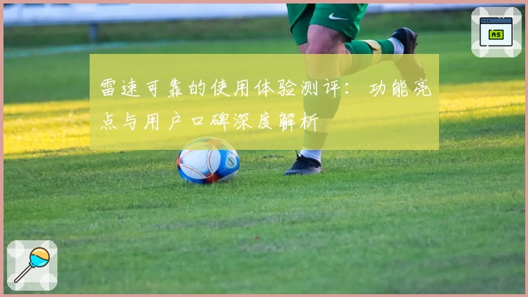 雷速可靠的使用体验测评：功能亮点与用户口碑深度解析