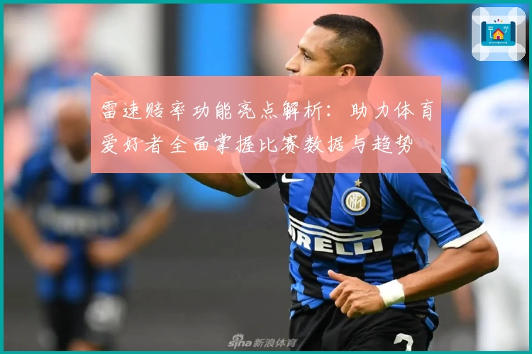 雷速赔率功能亮点解析:助力体育爱好者全面掌握比赛数据与趋势