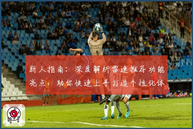 新人指南：深度解析雷速推荐功能亮点，助你快速上手打造个性化体验