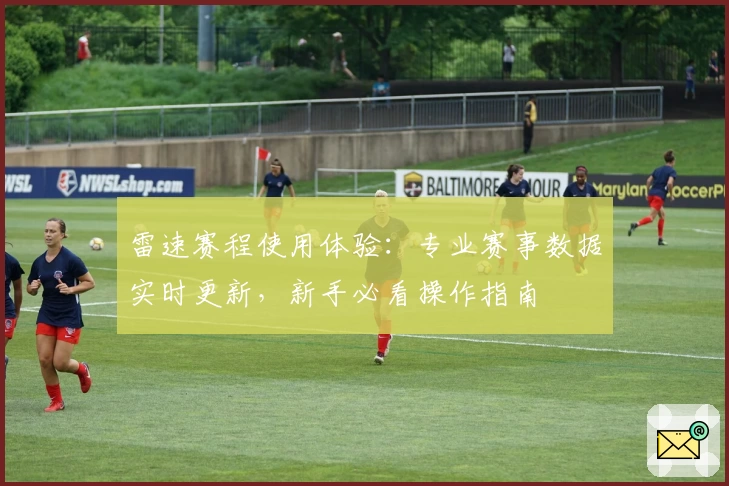 雷速赛程使用体验：专业赛事数据实时更新，新手必看操作指南