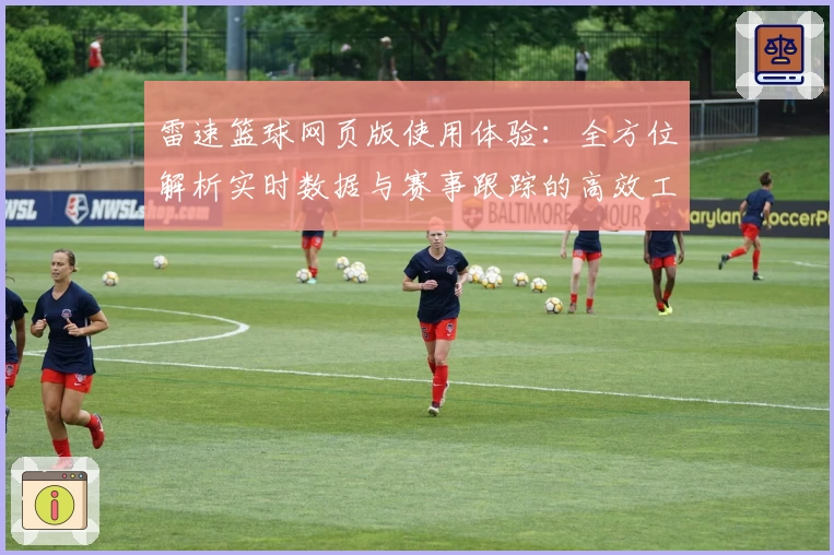 雷速篮球网页版使用体验：全方位解析实时数据与赛事跟踪的高效工具
