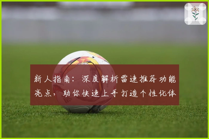 新人指南：深度解析雷速推荐功能亮点，助你快速上手打造个性化体验