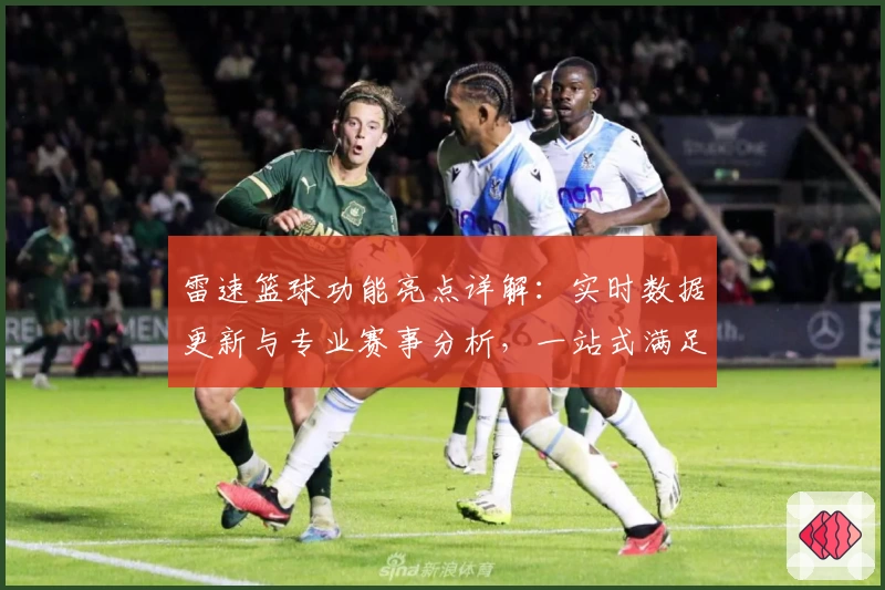 雷速篮球功能亮点详解：实时数据更新与专业赛事分析，一站式满足篮球迷需求