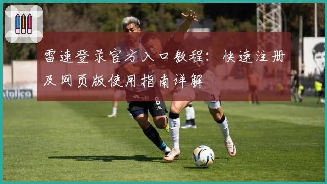 雷速登录官方入口教程：快速注册及网页版使用指南详解