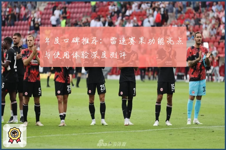 年度口碑推荐：雷速赛果功能亮点与使用体验深度测评