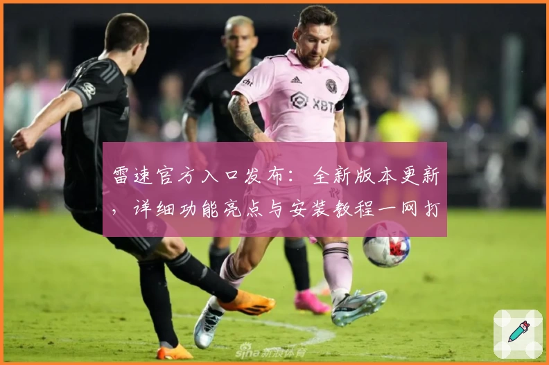 雷速官方入口发布：全新版本更新，详细功能亮点与安装教程一网打尽