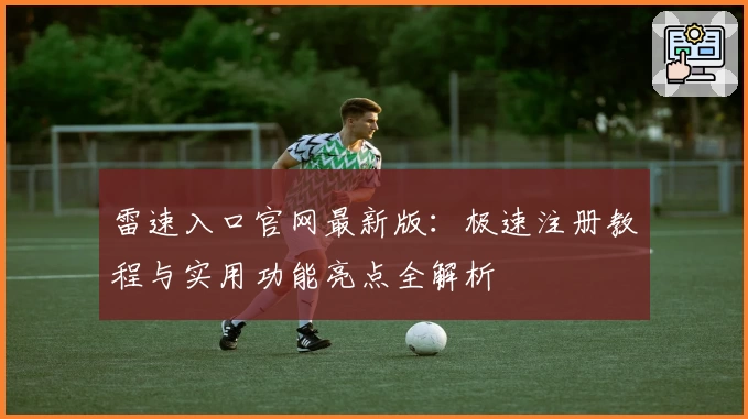 雷速入口官网最新版:极速注册教程与实用功能亮点全解析