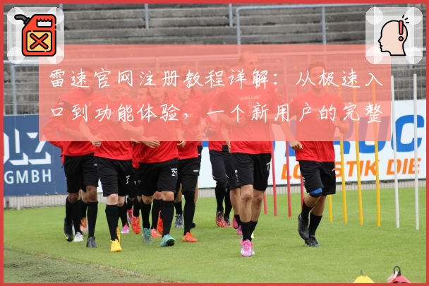 雷速官网注册教程详解：从极速入口到功能体验，一个新用户的完整指南