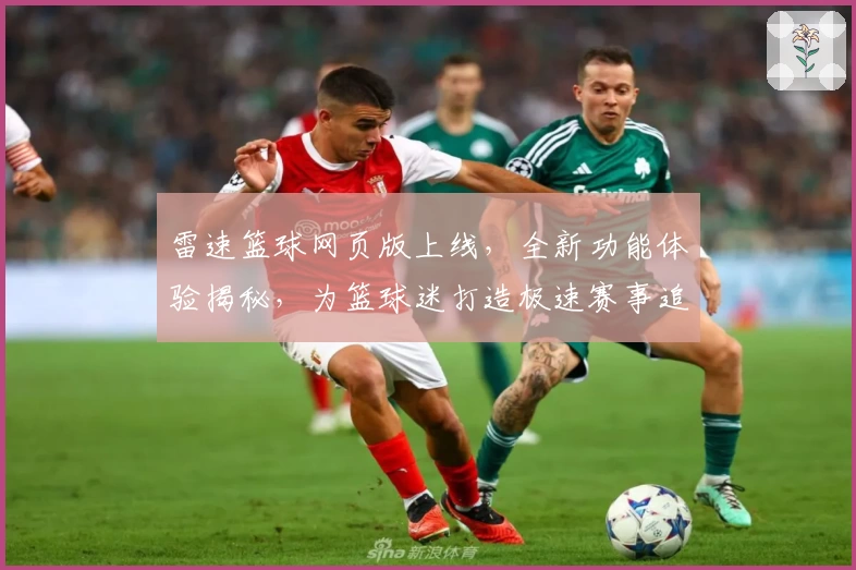 雷速篮球网页版上线，全新功能体验揭秘，为篮球迷打造极速赛事追踪平台