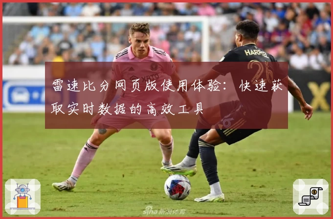 雷速比分网页版使用体验：快速获取实时数据的高效工具