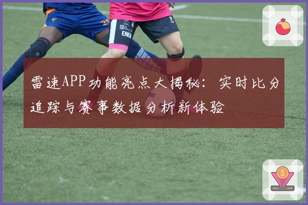 雷速APP功能亮点大揭秘：实时比分追踪与赛事数据分析新体验