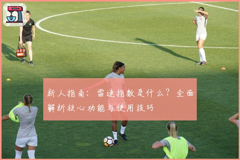 新人指南：雷速指数是什么？全面解析核心功能与使用技巧