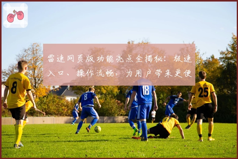 雷速网页版功能亮点全揭秘：极速入口、操作流畅，为用户带来更便捷的体验